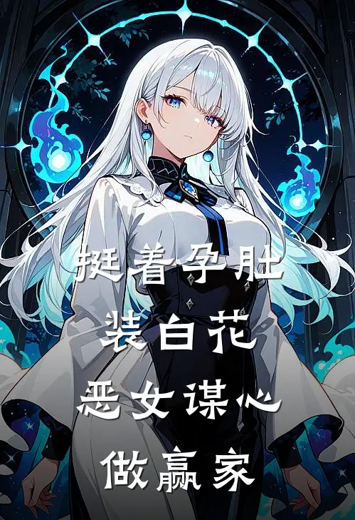 挺着孕肚装白花，恶女谋心做赢家