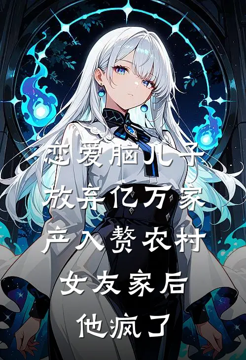 恋爱脑儿子放弃亿万家产入赘农村女友家后，他疯了