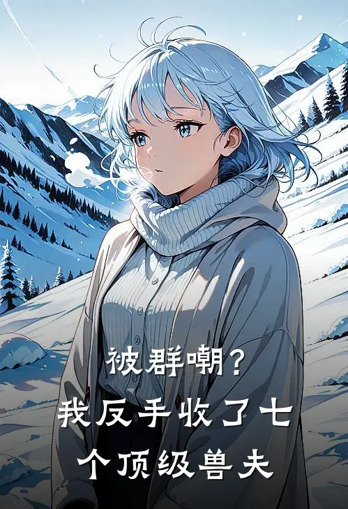 被群嘲？我反手收了七个顶级兽夫