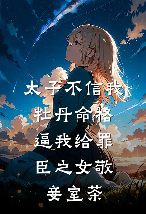 太子不信我牡丹命格，逼我给罪臣之女敬妾室茶