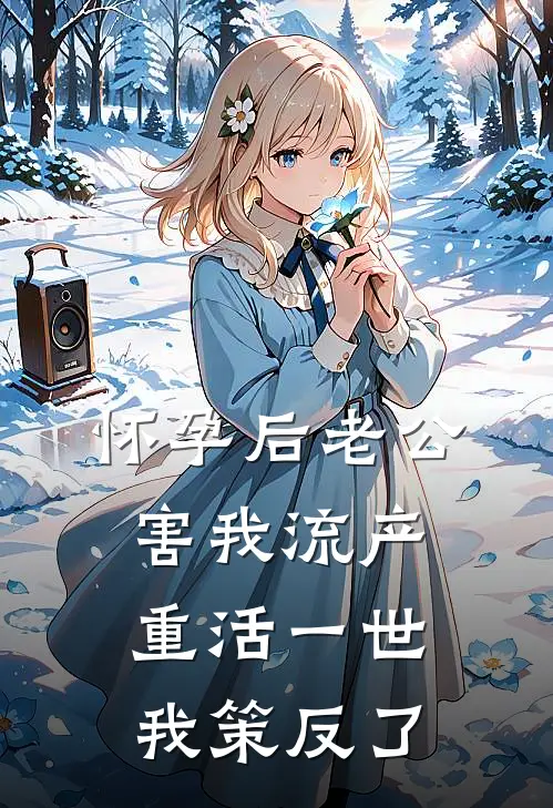 怀孕后老公害我流产，重活一世我策反了