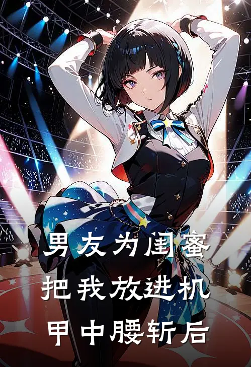 男友为闺蜜把我放进机甲中腰斩后