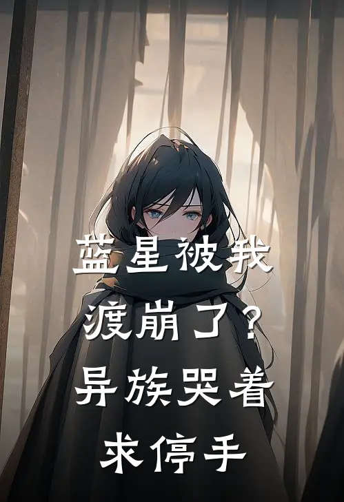 蓝星被我渡崩了？异族哭着求停手