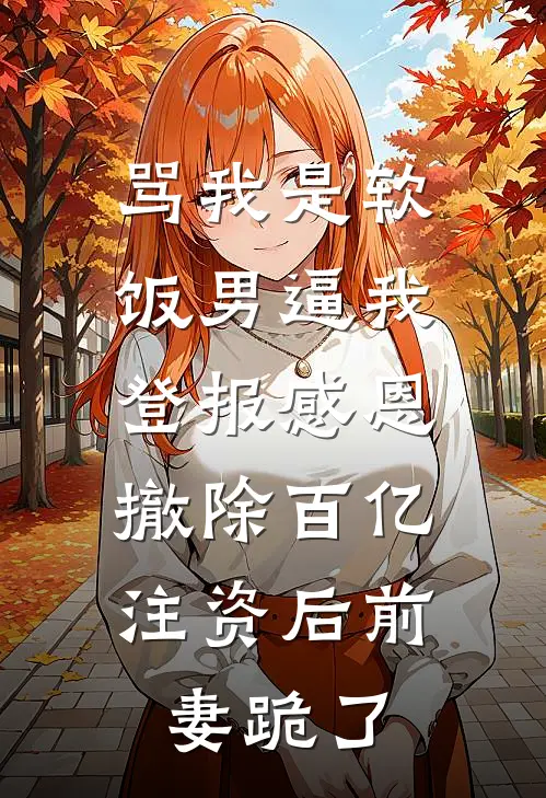 骂我是软饭男逼我登报感恩，撤除百亿注资后前妻跪了