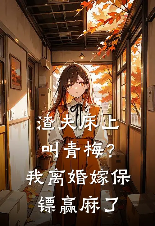 渣夫床上叫青梅？我离婚嫁保镖赢麻了