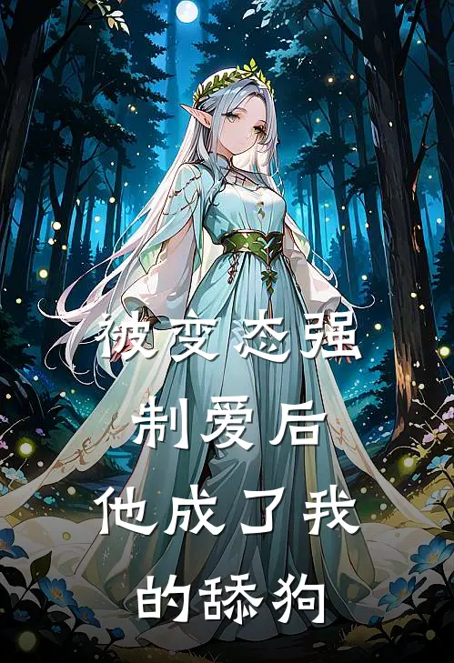 被变态强制爱后，他成了我的舔狗