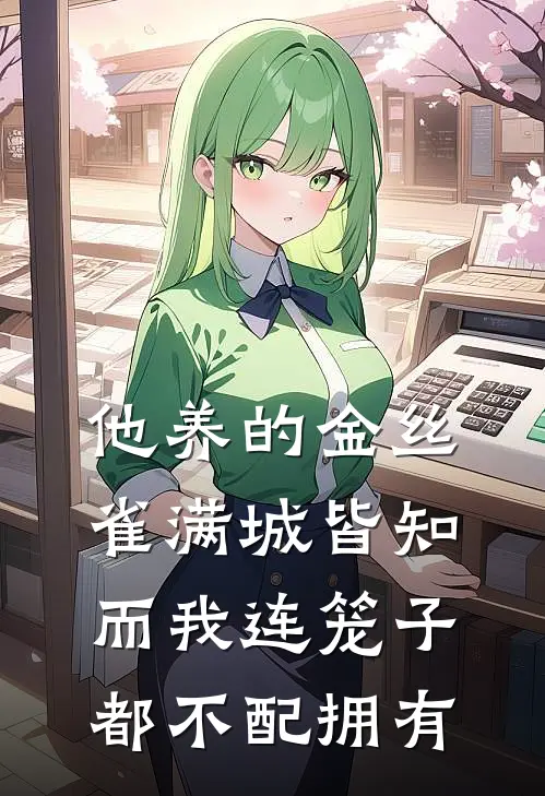 他养的金丝雀满城皆知，而我连笼子都不配拥有