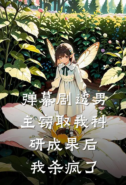 弹幕剧透男主窃取我科研成果后，我杀疯了