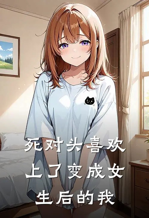 死对头喜欢上了变成女生后的我