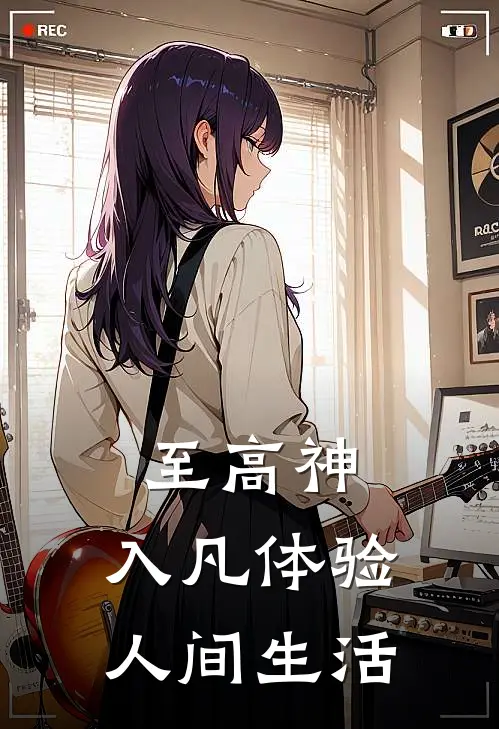 至高神：入凡体验人间生活(时川秦志)免费阅读_完结热门小说至高神：入凡体验人间生活(时川秦志)