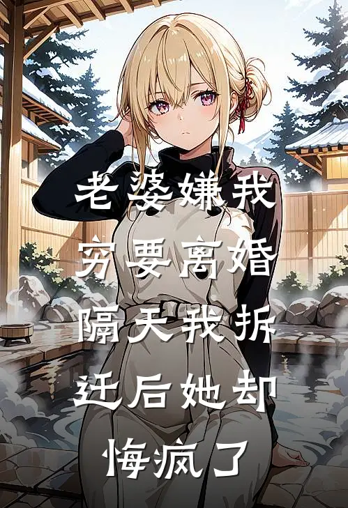 老婆嫌我穷要离婚，隔天我拆迁后她却悔疯了