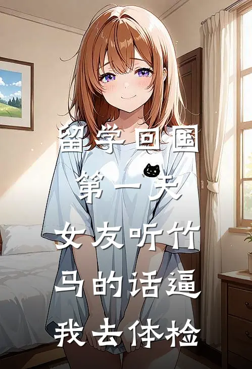 留学回国第一天，女友听竹马的话逼我去体检