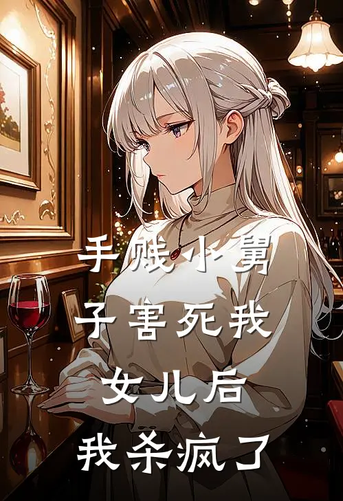 手贱小舅子害死我女儿后，我杀疯了冯涵嘟嘟完本热门小说_小说完结版手贱小舅子害死我女儿后，我杀疯了(冯涵嘟嘟)