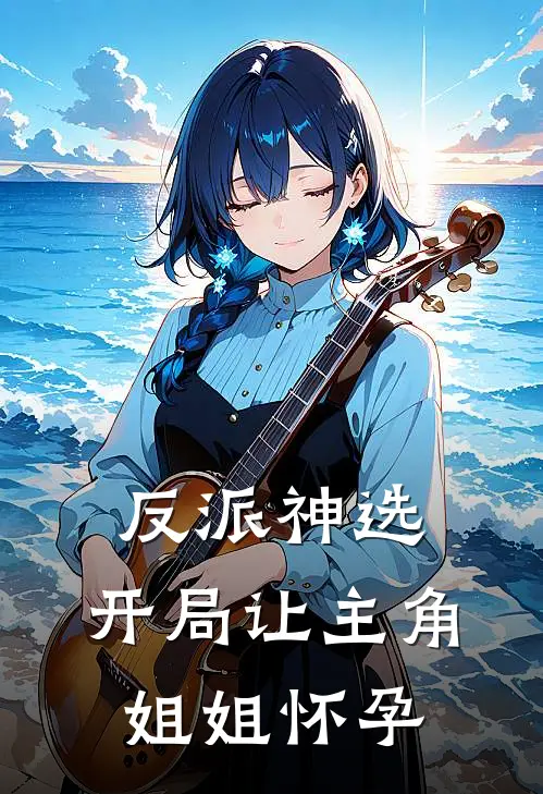 反派神选：开局让主角姐姐怀孕