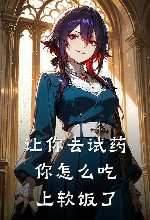 让你去试药，你怎么吃上软饭了