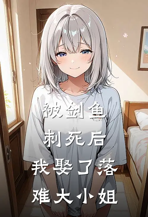 被剑鱼刺死后，我娶了落难大小姐