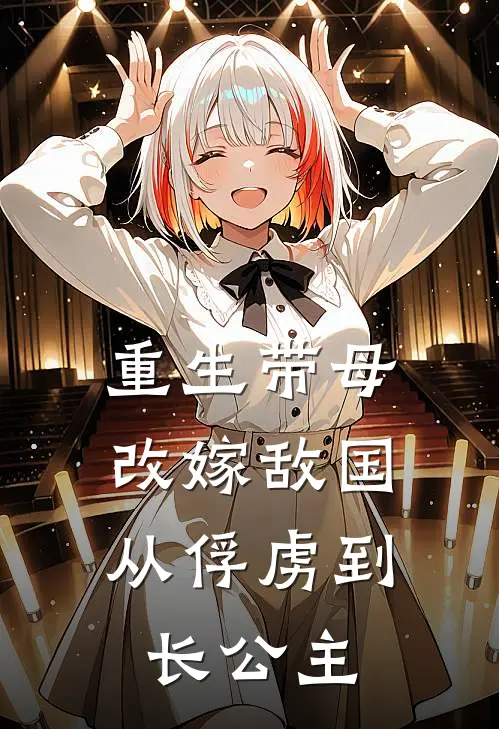 重生带母改嫁敌国，从俘虏到长公主