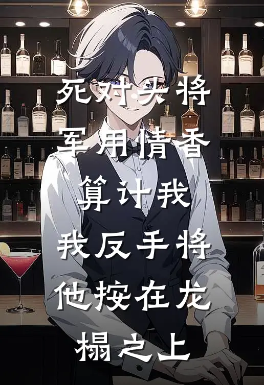 死对头将军用情香算计我，我反手将他按在龙榻之上