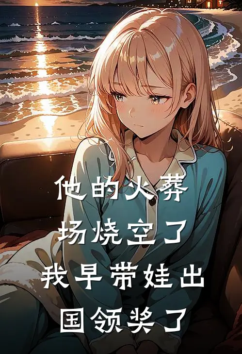 他的火葬场烧空了，我早带娃出国领奖了