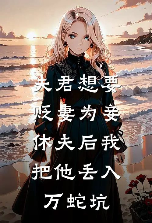 夫君想要贬妻为妾，休夫后我把他丢入万蛇坑江吟裴寂免费小说大全_小说完结夫君想要贬妻为妾，休夫后我把他丢入万蛇坑(江吟裴寂)